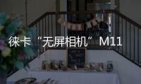 徕卡“无屏相机”M11