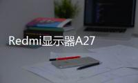 Redmi显示器A27U开售 1199元